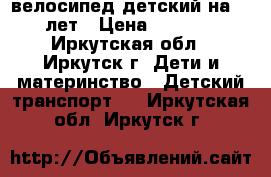 велосипед детский на 6-8лет › Цена ­ 4 500 - Иркутская обл., Иркутск г. Дети и материнство » Детский транспорт   . Иркутская обл.,Иркутск г.